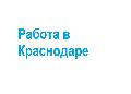 Работа в Краснодаре и Краснодарском крае в Москве